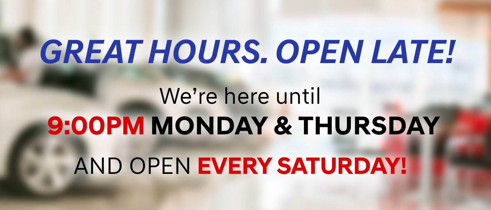We're Open Late Mondays & Thursdays. We're open Saturdays